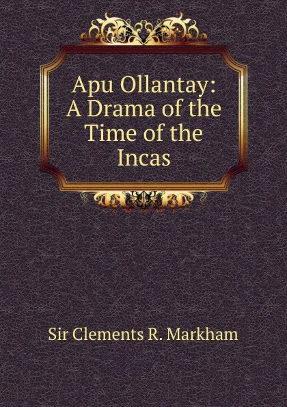 Обложка книги Apu Ollantay: A Drama of the Time of the Incas, Clements R. Markham