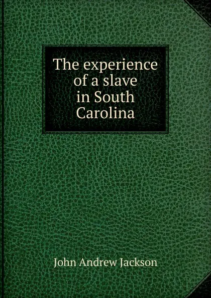 Обложка книги The experience of a slave in South Carolina, John Andrew Jackson