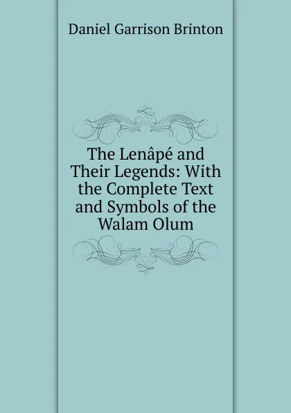 Обложка книги The Lenape and Their Legends: With the Complete Text and Symbols of the Walam Olum, Daniel Garrison Brinton