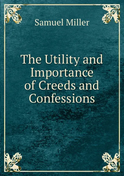 Обложка книги The Utility and Importance of Creeds and Confessions, Samuel Miller