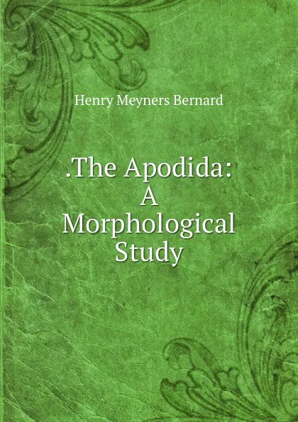 Обложка книги .The Apodida: A Morphological Study, Henry Meyners Bernard