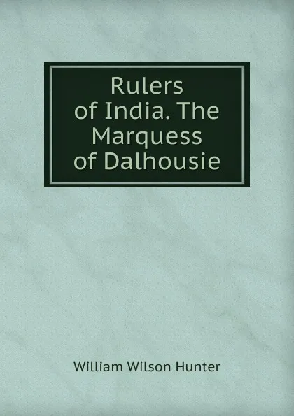 Обложка книги Rulers of India. The Marquess of Dalhousie., Hunter William Wilson