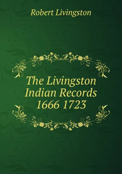 Обложка книги The Livingston Indian Records 1666 1723, Robert Livingston