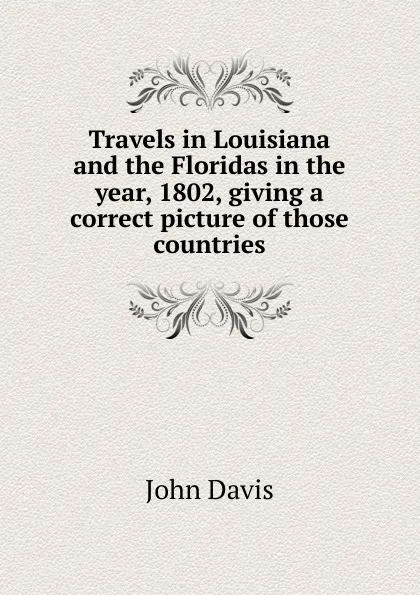 Обложка книги Travels in Louisiana and the Floridas in the year, 1802, giving a correct picture of those countries, John Davis