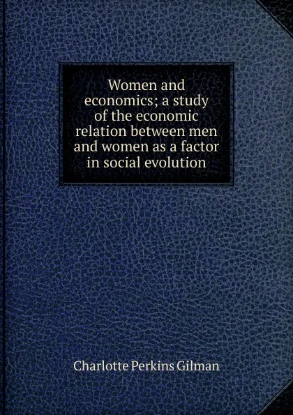 Обложка книги Women and economics; a study of the economic relation between men and women as a factor in social evolution, Charlotte Perkins Gilman