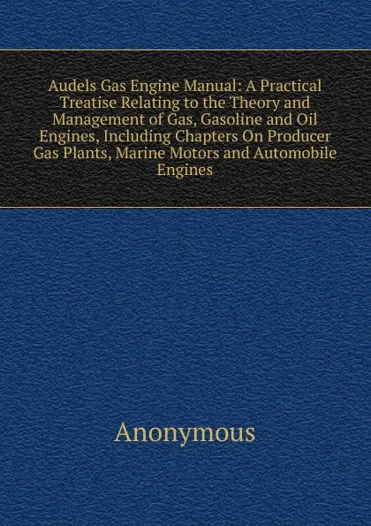 Обложка книги Audels Gas Engine Manual: A Practical Treatise Relating to the Theory and Management of Gas, Gasoline and Oil Engines, Including Chapters On Producer Gas Plants, Marine Motors and Automobile Engines, M. l'abbé Trochon