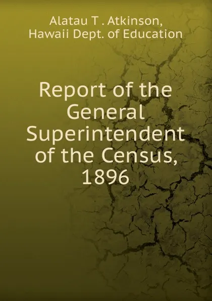 Обложка книги Report of the General Superintendent of the Census, 1896, Alatau T . Atkinson, Hawaii Dept. of Education