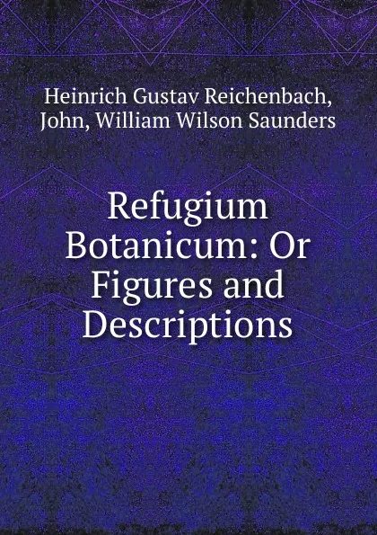 Обложка книги Refugium Botanicum: Or Figures and Descriptions, Heinrich Gustav Reichenbach, John, William Wilson Saunders