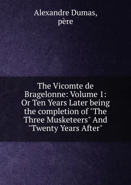 Обложка книги The Vicomte de Bragelonne: Volume 1: Or Ten Years Later being the completion of 