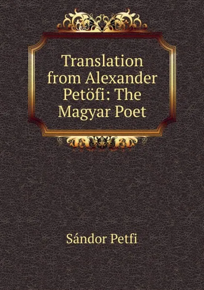 Обложка книги Translation from Alexander Petofi: The Magyar Poet, Sándor Petfi