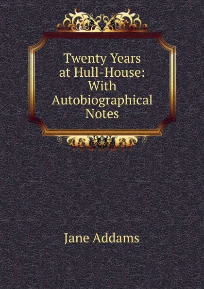 Обложка книги Twenty Years at Hull-House: With Autobiographical Notes, Jane Addams