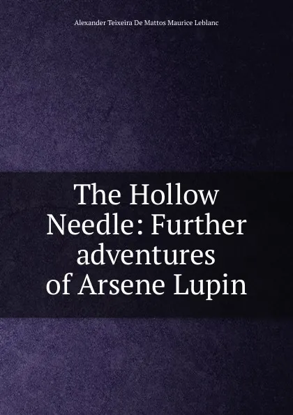 Обложка книги The Hollow Needle: Further adventures of Arsene Lupin, Alexander Teixeira De Mattos Maurice Leblanc