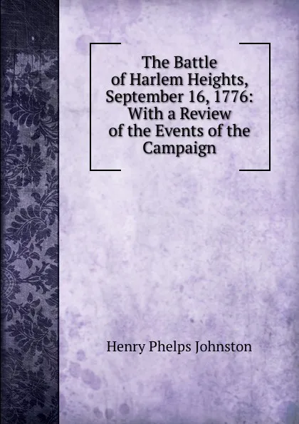 Обложка книги The Battle of Harlem Heights, September 16, 1776: With a Review of the Events of the Campaign, Henry Phelps Johnston