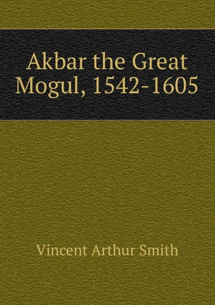 Обложка книги Akbar the Great Mogul, 1542-1605, Smith Vincent Arthur