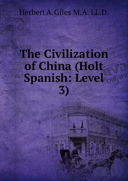 Обложка книги The Civilization of China (Holt Spanish: Level 3), Herbert A. Giles  M.A.  LL.D.