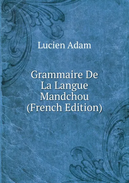 Обложка книги Grammaire De La Langue Mandchou (French Edition), Lucien Adam