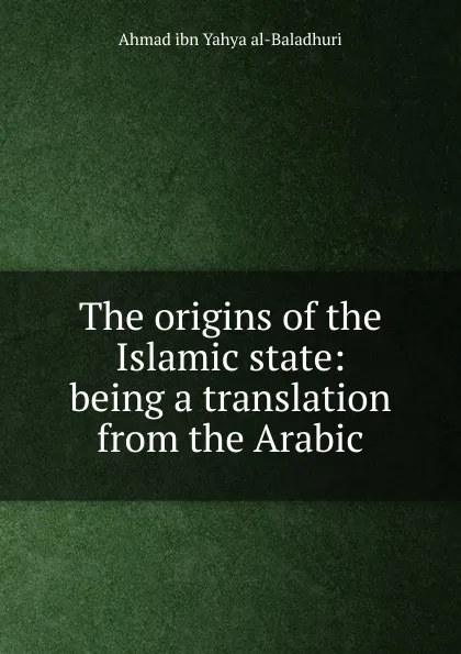 Обложка книги The origins of the Islamic state: being a translation from the Arabic, Ahmad ibn Yahya al-Baladhuri