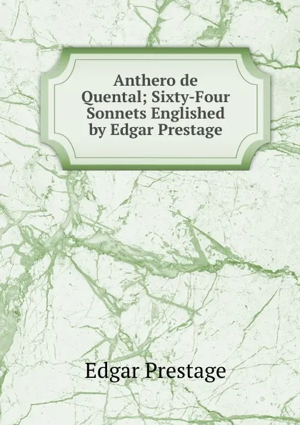 Обложка книги Anthero de Quental; Sixty-Four Sonnets Englished by Edgar Prestage, Edgar Prestage