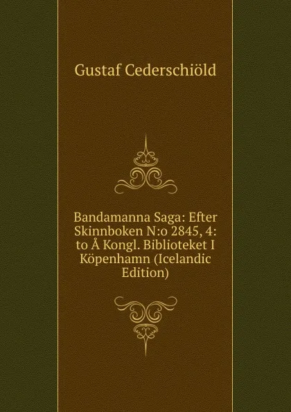 Обложка книги Bandamanna Saga: Efter Skinnboken N:o 2845, 4:to A Kongl. Biblioteket I Kopenhamn (Icelandic Edition), Gustaf Cederschiöld