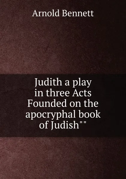 Обложка книги Judith a play in three Acts Founded on the apocryphal book of Judish