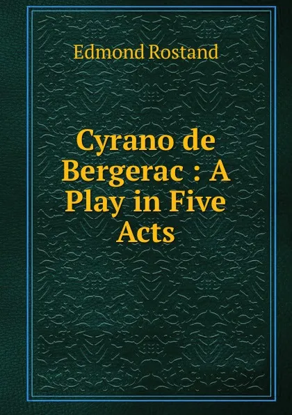 Обложка книги Cyrano de Bergerac : A Play in Five Acts, Edmond Rostand