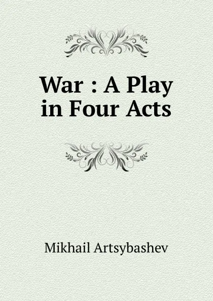 Обложка книги War : A Play in Four Acts, Mikhail Artsybashev