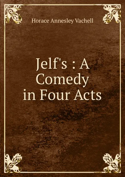 Обложка книги Jelf.s : A Comedy in Four Acts, Horace Annesley Vachell