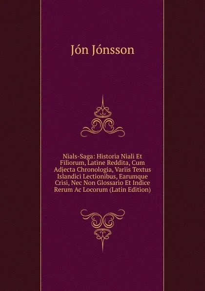 Обложка книги Nials-Saga: Historia Niali Et Filiorum, Latine Reddita, Cum Adjecta Chronologia, Variis Textus Islandici Lectionibus, Earumque Crisi, Nec Non Glossario Et Indice Rerum Ac Locorum (Latin Edition), Jón Jónsson