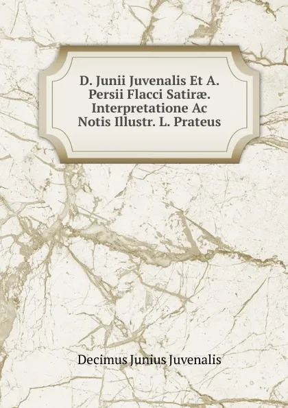 Обложка книги D. Junii Juvenalis Et A. Persii Flacci Satirae. Interpretatione Ac Notis Illustr. L. Prateus, Decimus Junius Juvenalis