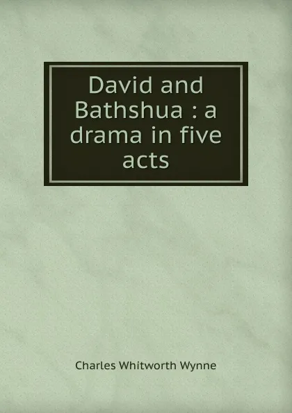 Обложка книги David and Bathshua : a drama in five acts, Charles Whitworth Wynne