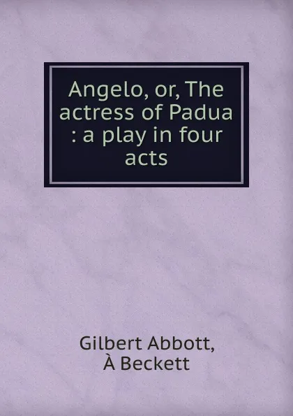 Обложка книги Angelo, or, The actress of Padua : a play in four acts, Gilbert Abbott, À Beckett