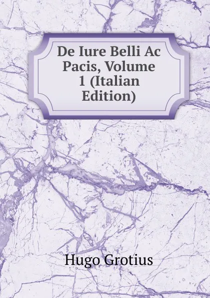 Обложка книги De Iure Belli Ac Pacis, Volume 1 (Italian Edition), Hugo Grotius