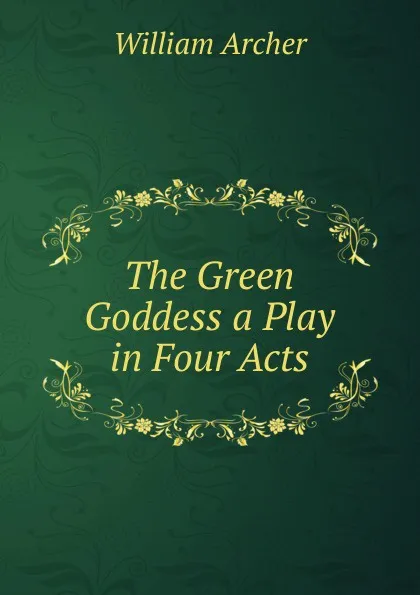 Обложка книги The Green Goddess a Play in Four Acts, William Archer