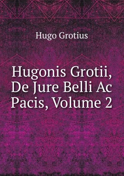 Обложка книги Hugonis Grotii, De Jure Belli Ac Pacis, Volume 2, Hugo Grotius