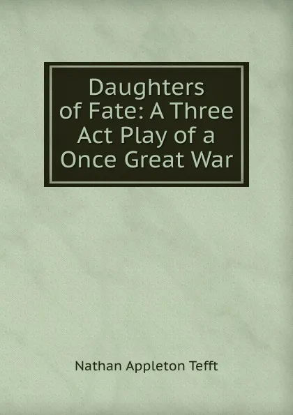 Обложка книги Daughters of Fate: A Three Act Play of a Once Great War, Nathan Appleton Tefft