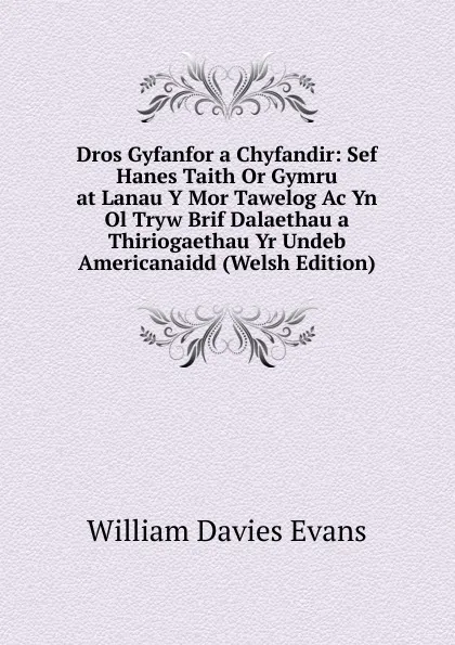 Обложка книги Dros Gyfanfor a Chyfandir: Sef Hanes Taith Or Gymru at Lanau Y Mor Tawelog Ac Yn Ol Tryw Brif Dalaethau a Thiriogaethau Yr Undeb Americanaidd (Welsh Edition), William Davies Evans