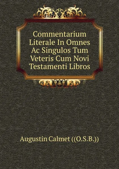 Обложка книги Commentarium Literale In Omnes Ac Singulos Tum Veteris Cum Novi Testamenti Libros, Augustin Calmet ((O.S.B.))