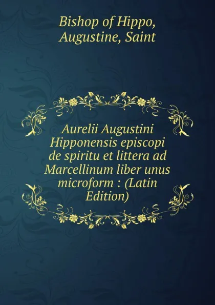 Обложка книги Aurelii Augustini Hipponensis episcopi de spiritu et littera ad Marcellinum liber unus microform : (Latin Edition), Bishop of Hippo, Augustine, Saint