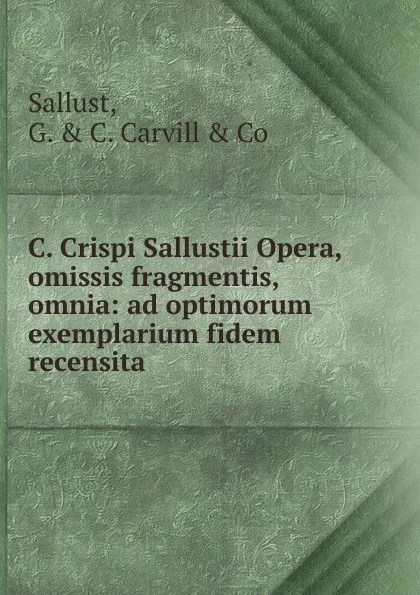 Обложка книги C. Crispi Sallustii Opera, omissis fragmentis, omnia: ad optimorum exemplarium fidem recensita, Sallust, G. & C. Carvill & Co