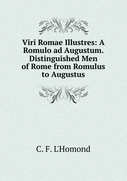 Обложка книги Viri Romae Illustres: A Romulo ad Augustum. Distinguished Men of Rome from Romulus to Augustus, C.F. l'Homond