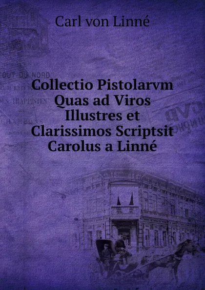 Обложка книги Collectio Pistolarvm Quas ad Viros Illustres et Clarissimos Scriptsit Carolus a Linne, Carl von Linné