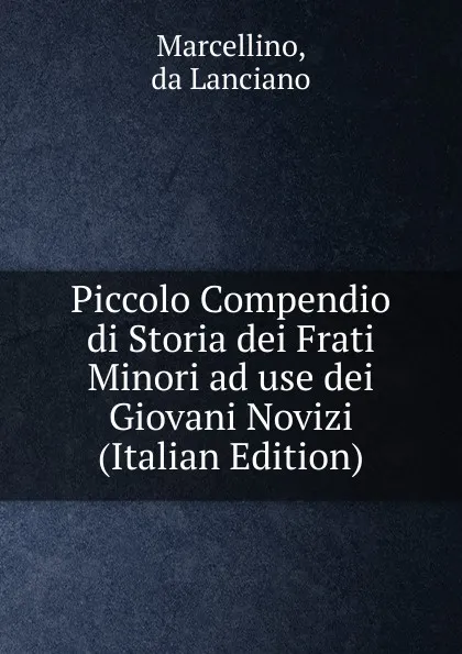 Обложка книги Piccolo Compendio di Storia dei Frati Minori ad use dei Giovani Novizi (Italian Edition), Marcellino, da Lanciano