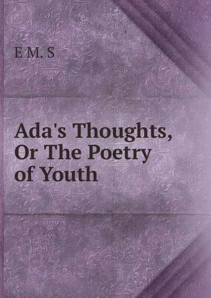 Обложка книги Ada.s Thoughts, Or The Poetry of Youth, E M. S