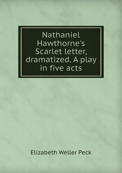 Обложка книги Nathaniel Hawthorne.s Scarlet letter, dramatized. A play in five acts, Elizabeth Weller Peck