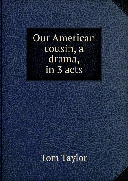 Обложка книги Our American cousin, a drama, in 3 acts, Tom Taylor