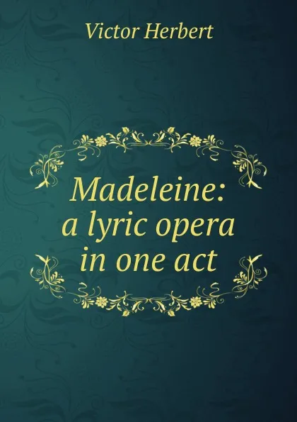 Обложка книги Madeleine: a lyric opera in one act, Victor Herbert