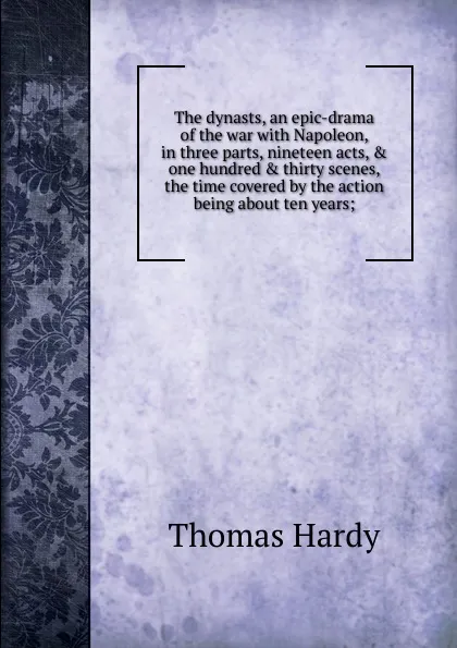 Обложка книги The dynasts, an epic-drama of the war with Napoleon, in three parts, nineteen acts, . one hundred . thirty scenes, the time covered by the action being about ten years;, Hardy Thomas