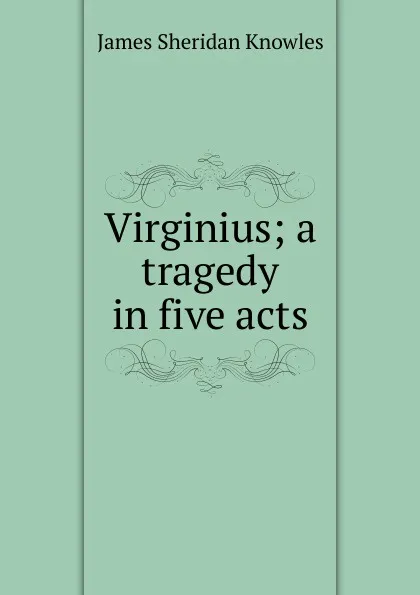 Обложка книги Virginius; a tragedy in five acts, Knowles James Sheridan