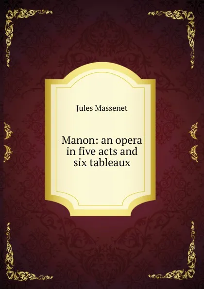 Обложка книги Manon: an opera in five acts and six tableaux, Jules Massenet