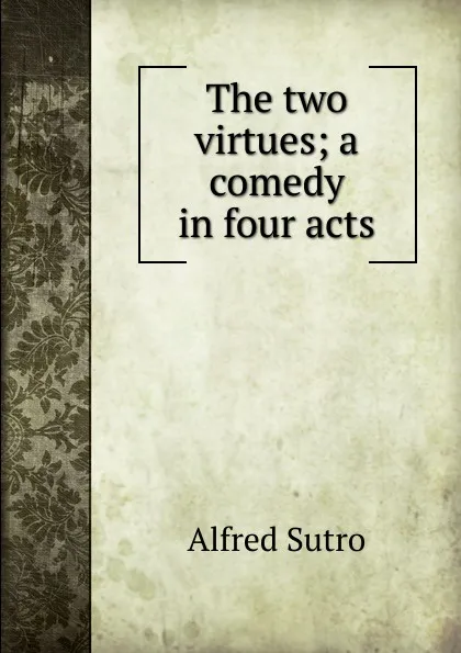 Обложка книги The two virtues; a comedy in four acts, Alfred Sutro